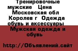 Тренировочные мужские › Цена ­ 200 - Московская обл., Королев г. Одежда, обувь и аксессуары » Мужская одежда и обувь   